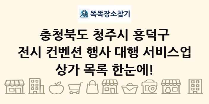 충청북도 청주시 흥덕구 전시 컨벤션 행사 대행 서비스업 상가 목록 및 정보