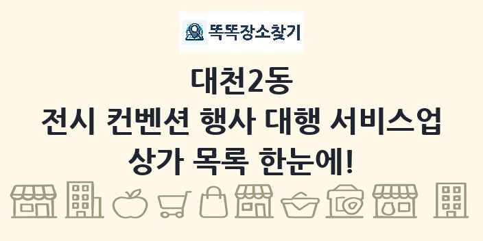 대천2동 전시 컨벤션 행사 대행 서비스업 상가 목록 및 정보