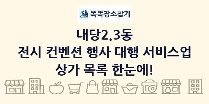 내당2.3동 전시 컨벤션 행사 대행 서비스업 상가 목록 및 정보