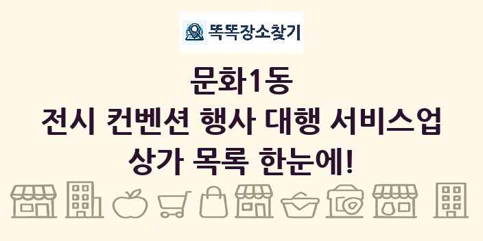문화1동 전시 컨벤션 행사 대행 서비스업 상가 목록 및 정보