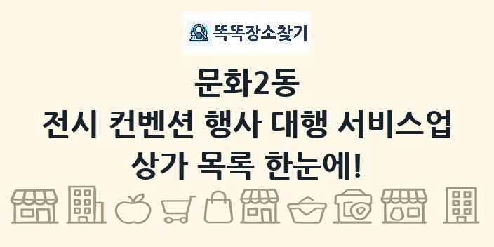 문화2동 전시 컨벤션 행사 대행 서비스업 상가 목록 및 정보