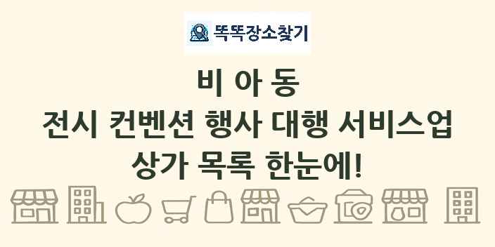 비아동 전시 컨벤션 행사 대행 서비스업 상가 목록 및 정보
