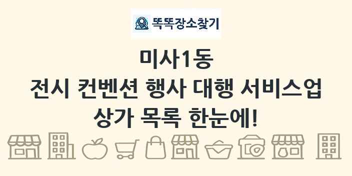 미사1동 전시 컨벤션 행사 대행 서비스업 상가 목록 및 정보