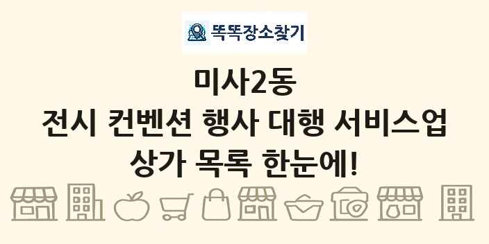 미사2동 전시 컨벤션 행사 대행 서비스업 상가 목록 및 정보
