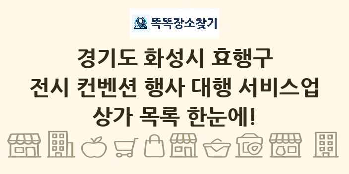 경기도 화성시 효행구 전시 컨벤션 행사 대행 서비스업 상가 목록 및 정보