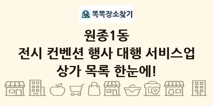 원종1동 전시 컨벤션 행사 대행 서비스업 상가 목록 및 정보