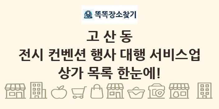 고산동 전시 컨벤션 행사 대행 서비스업 상가 목록 및 정보