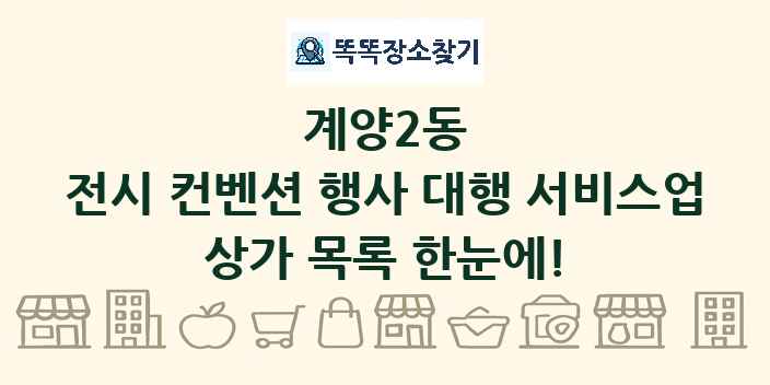 계양2동 전시 컨벤션 행사 대행 서비스업 상가 목록 및 정보