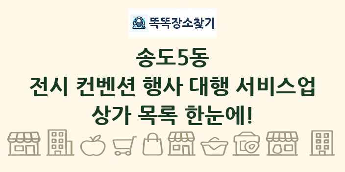 송도5동 전시 컨벤션 행사 대행 서비스업 상가 목록 및 정보
