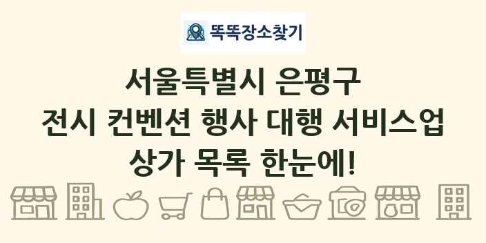 서울특별시 은평구 전시 컨벤션 행사 대행 서비스업 상가 목록 및 정보
