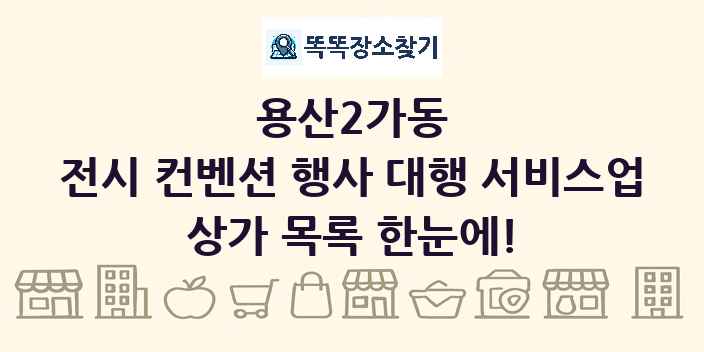 용산2가동 전시 컨벤션 행사 대행 서비스업 상가 목록 및 정보