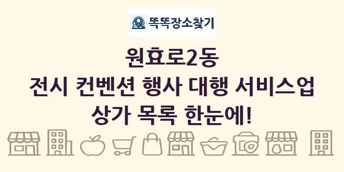 원효로2동 전시 컨벤션 행사 대행 서비스업 상가 목록 및 정보