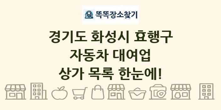 경기도 화성시 효행구 자동차 대여업 상가 목록 및 정보