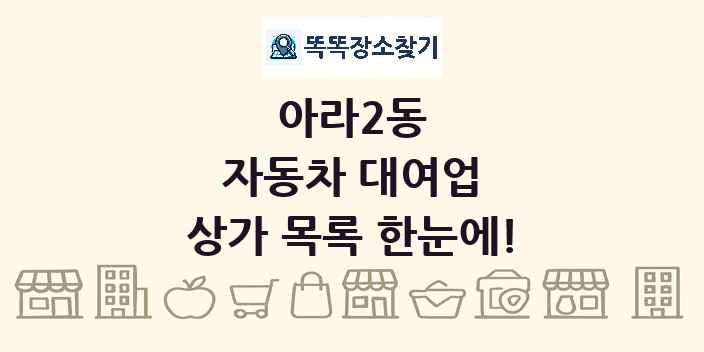 아라2동 자동차 대여업 상가 목록 및 정보