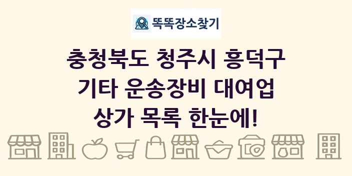 충청북도 청주시 흥덕구 기타 운송장비 대여업 상가 목록 및 정보