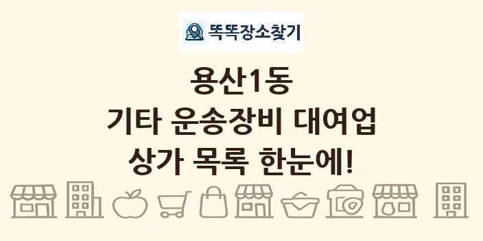용산1동 기타 운송장비 대여업 상가 목록 및 정보