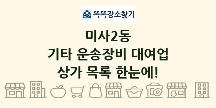 미사2동 기타 운송장비 대여업 상가 목록 및 정보
