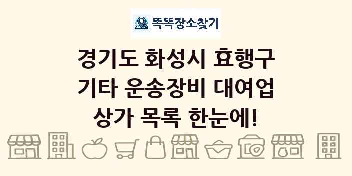 경기도 화성시 효행구 기타 운송장비 대여업 상가 목록 및 정보