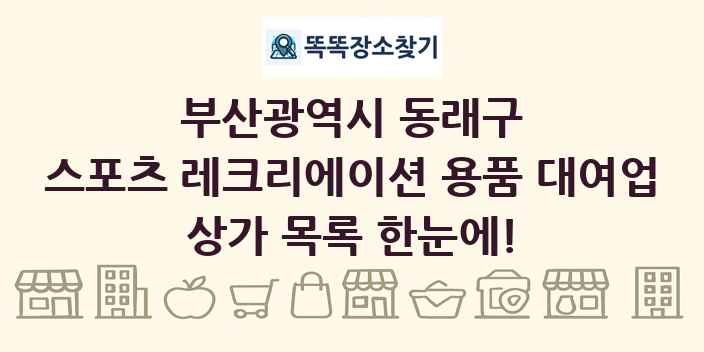 부산광역시 동래구 스포츠 레크리에이션 용품 대여업 상가 목록 및 정보