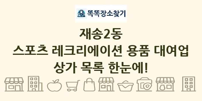재송2동 스포츠 레크리에이션 용품 대여업 상가 목록 및 정보