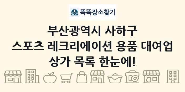 부산광역시 사하구 스포츠 레크리에이션 용품 대여업 상가 목록 및 정보