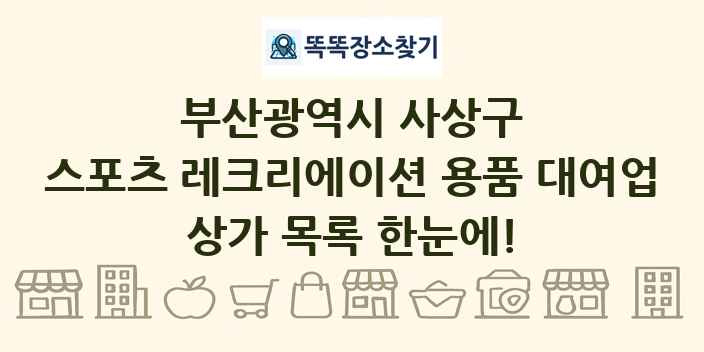 부산광역시 사상구 스포츠 레크리에이션 용품 대여업 상가 목록 및 정보