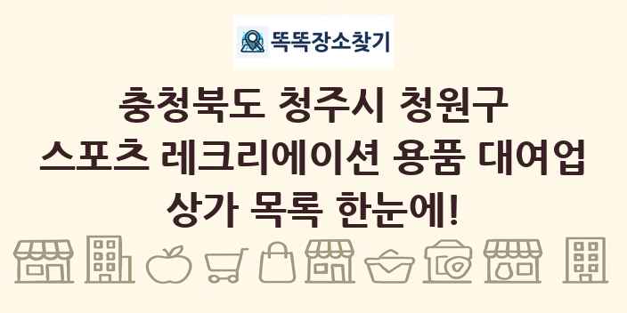 충청북도 청주시 청원구 스포츠 레크리에이션 용품 대여업 상가 목록 및 정보