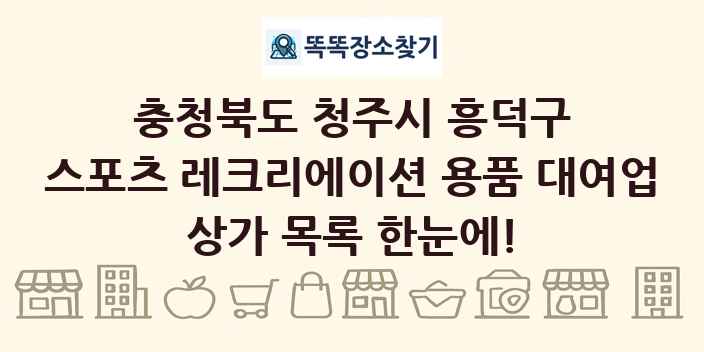 충청북도 청주시 흥덕구 스포츠 레크리에이션 용품 대여업 상가 목록 및 정보