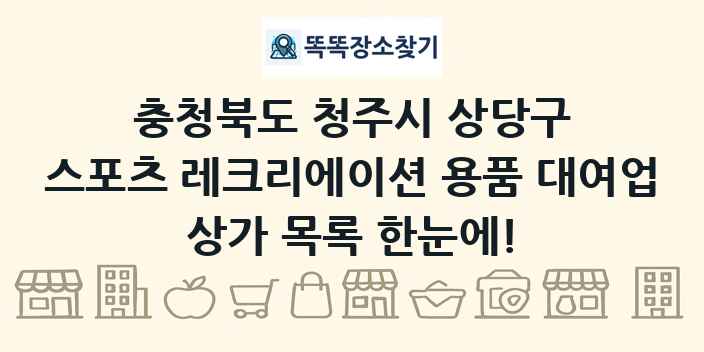 충청북도 청주시 상당구 스포츠 레크리에이션 용품 대여업 상가 목록 및 정보