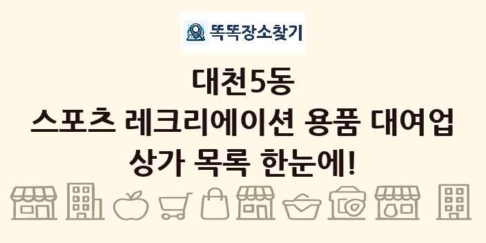 대천5동 스포츠 레크리에이션 용품 대여업 상가 목록 및 정보