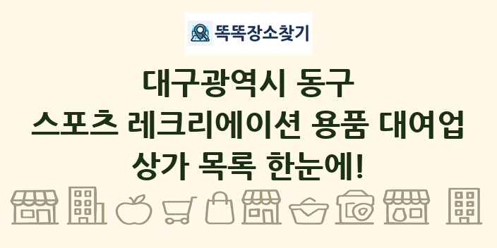 대구광역시 동구 스포츠 레크리에이션 용품 대여업 상가 목록 및 정보