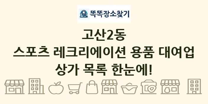 고산2동 스포츠 레크리에이션 용품 대여업 상가 목록 및 정보