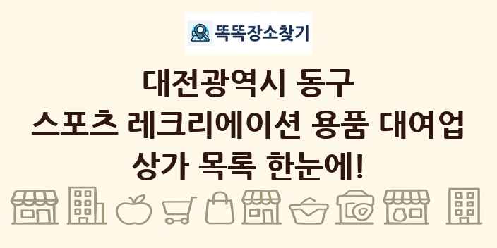 대전광역시 동구 스포츠 레크리에이션 용품 대여업 상가 목록 및 정보