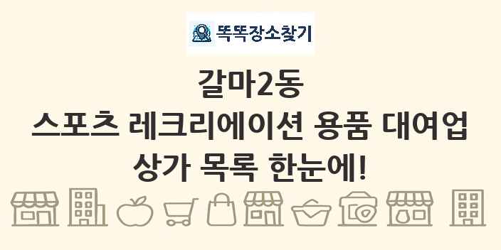 갈마2동 스포츠 레크리에이션 용품 대여업 상가 목록 및 정보
