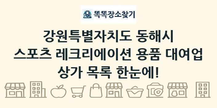 강원특별자치도 동해시 스포츠 레크리에이션 용품 대여업 상가 목록 및 정보