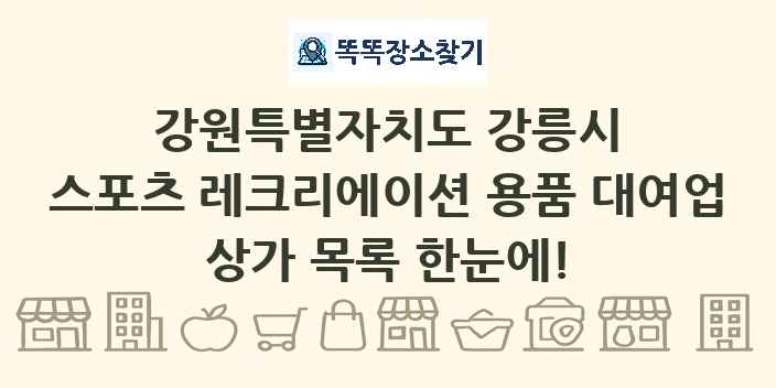 강원특별자치도 강릉시 스포츠 레크리에이션 용품 대여업 상가 목록 및 정보