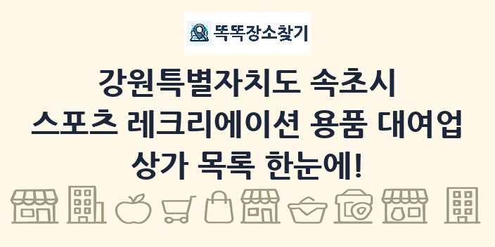 강원특별자치도 속초시 스포츠 레크리에이션 용품 대여업 상가 목록 및 정보