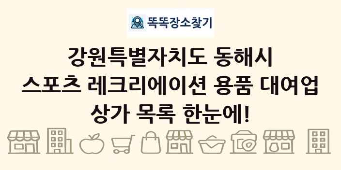 강원특별자치도 동해시 스포츠 레크리에이션 용품 대여업 상가 목록 및 정보