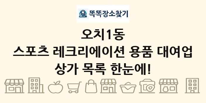 오치1동 스포츠 레크리에이션 용품 대여업 상가 목록 및 정보