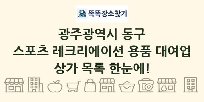 광주광역시 동구 스포츠 레크리에이션 용품 대여업 상가 목록 및 정보