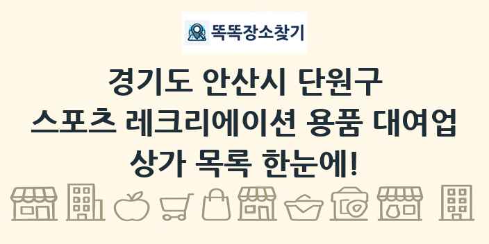 경기도 안산시 단원구 스포츠 레크리에이션 용품 대여업 상가 목록 및 정보