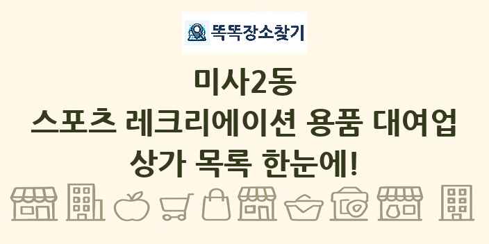 미사2동 스포츠 레크리에이션 용품 대여업 상가 목록 및 정보