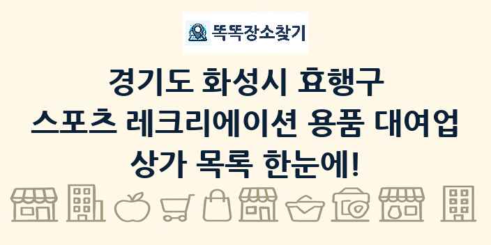 경기도 화성시 효행구 스포츠 레크리에이션 용품 대여업 상가 목록 및 정보