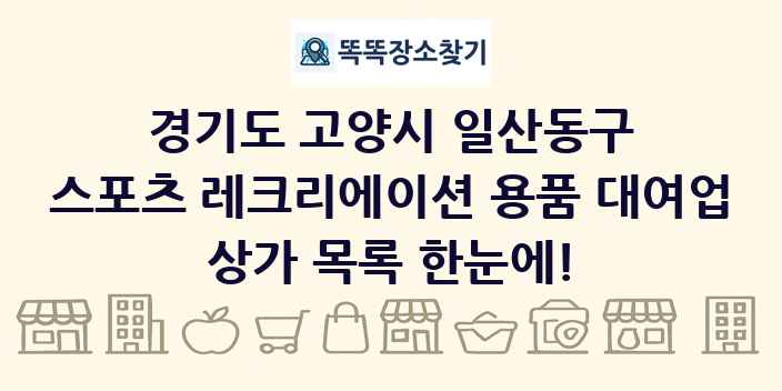 경기도 고양시 일산동구 스포츠 레크리에이션 용품 대여업 상가 목록 및 정보