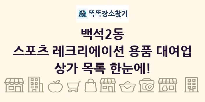 백석2동 스포츠 레크리에이션 용품 대여업 상가 목록 및 정보