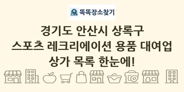 경기도 안산시 상록구 스포츠 레크리에이션 용품 대여업 상가 목록 및 정보