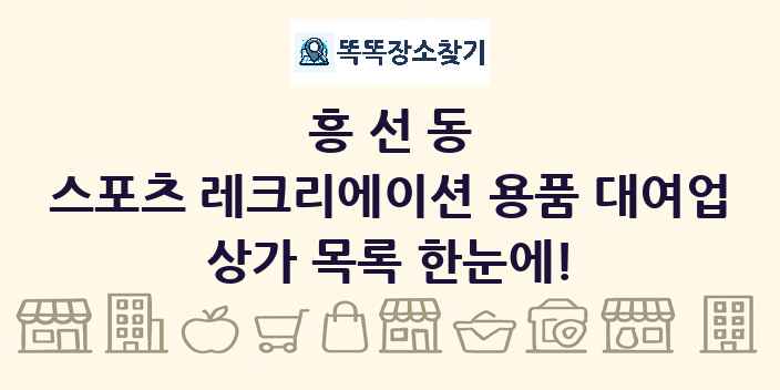 흥선동 스포츠 레크리에이션 용품 대여업 상가 목록 및 정보