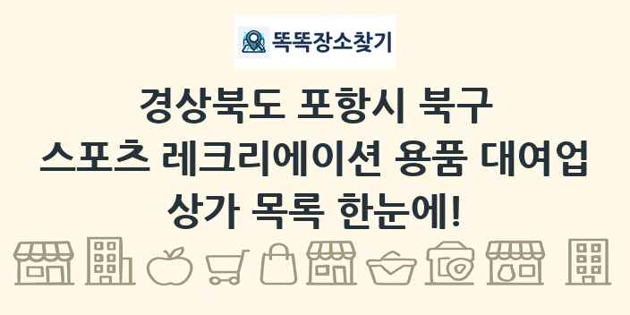 경상북도 포항시 북구 스포츠 레크리에이션 용품 대여업 상가 목록 및 정보
