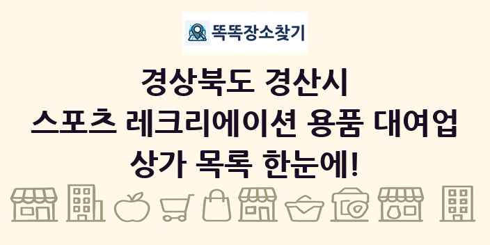 경상북도 경산시 스포츠 레크리에이션 용품 대여업 상가 목록 및 정보