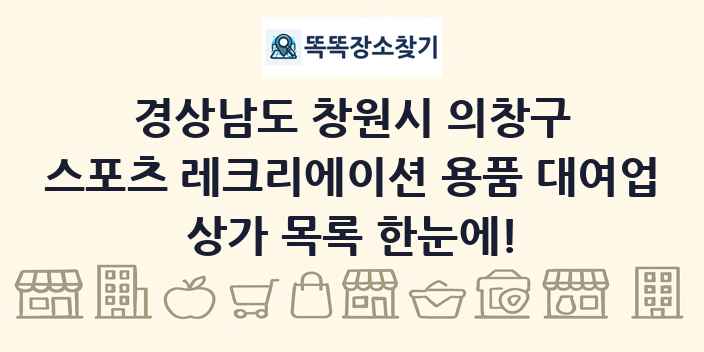 경상남도 창원시 의창구 스포츠 레크리에이션 용품 대여업 상가 목록 및 정보